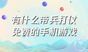 有什么带兵打仗免费的手机游戏