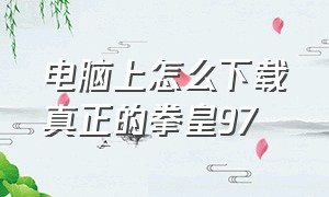 电脑上怎么下载真正的拳皇97