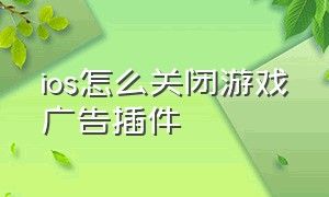 ios怎么关闭游戏广告插件