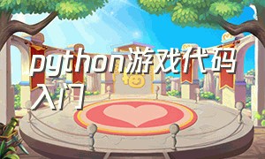 python游戏代码入门（python 游戏简单几十行代码教程）