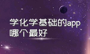 学化学基础的app哪个最好