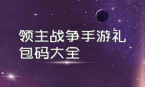 领主战争手游礼包码大全（战争雷霆手游礼包码大全2024）