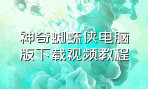 神奇蜘蛛侠电脑版下载视频教程