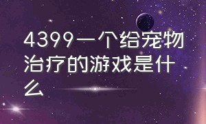 4399一个给宠物治疗的游戏是什么