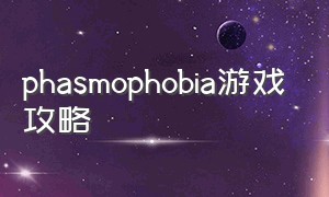 phasmophobia游戏攻略