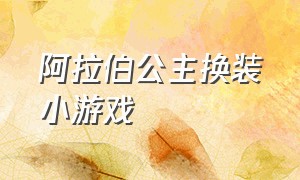 阿拉伯公主换装小游戏（魔法精灵公主换装小游戏）