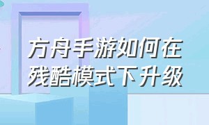 方舟手游如何在残酷模式下升级