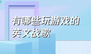 有哪些玩游戏的英文战歌（英文战歌超燃bgm 游戏战歌）