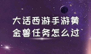 大话西游手游黄金兽任务怎么过