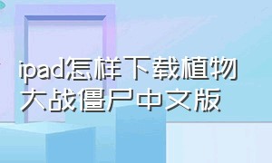 ipad怎样下载植物大战僵尸中文版