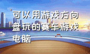 可以用游戏方向盘玩的赛车游戏电脑