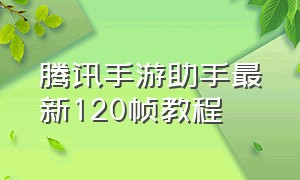 腾讯手游助手最新120帧教程