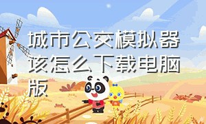 城市公交模拟器该怎么下载电脑版