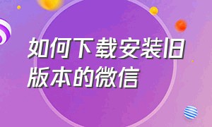 如何下载安装旧版本的微信