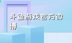 斗鱼游戏官方微博