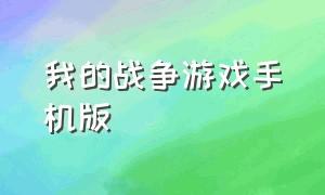 我的战争游戏手机版（我的战争游戏手机版破解版安卓沙盒）