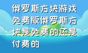 俄罗斯方块游戏免费版俄罗斯方块是免费的还是付费的