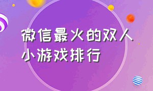 微信最火的双人小游戏排行（微信双人小游戏 排行榜）