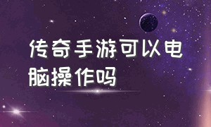 传奇手游可以电脑操作吗（传奇手游电脑上操作怎么设置）