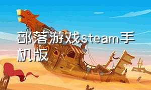 部落游戏steam手机版（部落游戏steam免费手机版在哪里下）