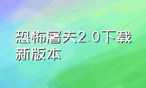 恐怖屠夫2.0下载新版本（恐怖屠夫2.0下载新版本作弊版）