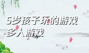 5岁孩子玩的游戏多人游戏