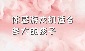 体感游戏机适合多大的孩子