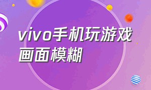 vivo手机玩游戏画面模糊