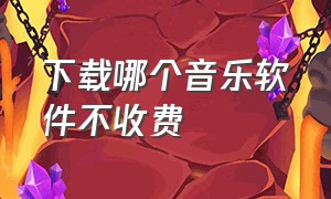 下载哪个音乐软件不收费