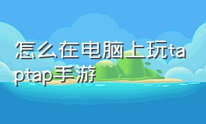 怎么在电脑上玩taptap手游