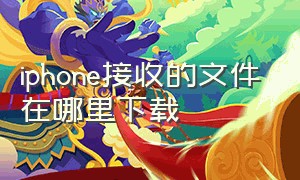 iphone接收的文件在哪里下载