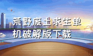 荒野废土求生单机破解版下载（荒野废土求生单机破解版下载中文）