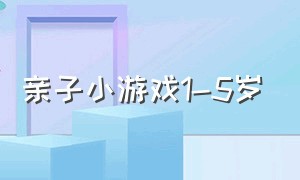 亲子小游戏1-5岁