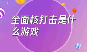 全面核打击是什么游戏