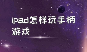 ipad怎样玩手柄游戏（手柄怎么连接ipad玩游戏）