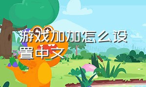 游戏加加怎么设置中文