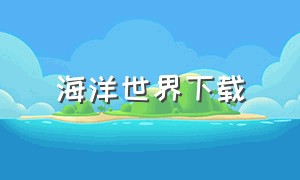 海洋世界下载（神奇的海洋世界免费下载）