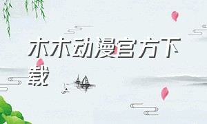 木木动漫官方下载（木木动漫app官方下载）
