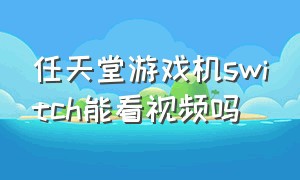 任天堂游戏机switch能看视频吗