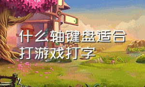 什么轴键盘适合打游戏打字