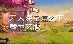 无人深空怎么下载中文版（盗版的无人深空怎么下载）