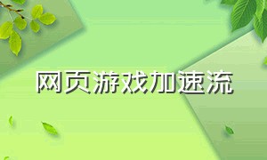 网页游戏加速流（网页游戏怎么加速）