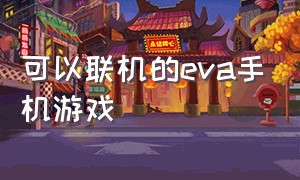 可以联机的eva手机游戏（eva 手机游戏下载链接）