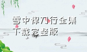 雪中悍刀行全集下载完整版