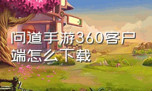 问道手游360客户端怎么下载