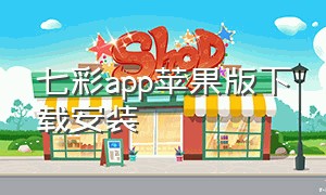 七彩app苹果版下载安装（七彩app下载官网）