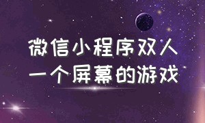 微信小程序双人一个屏幕的游戏