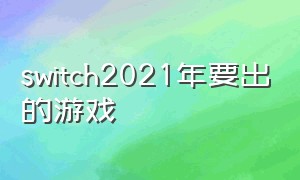 switch2021年要出的游戏