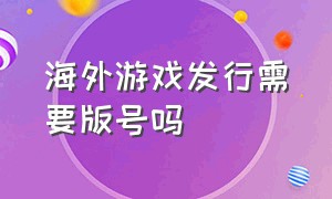 海外游戏发行需要版号吗