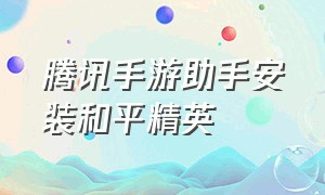 腾讯手游助手安装和平精英